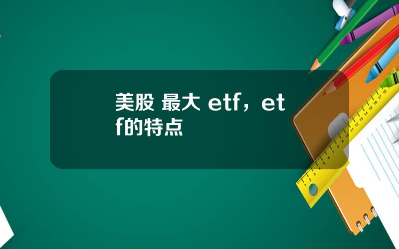 美股 最大 etf，etf的特点